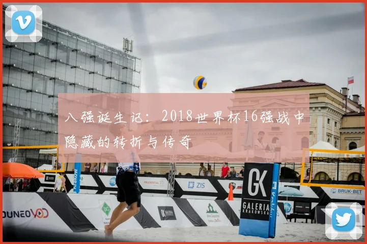 八强诞生记：2018世界杯16强战中隐藏的转折与传奇