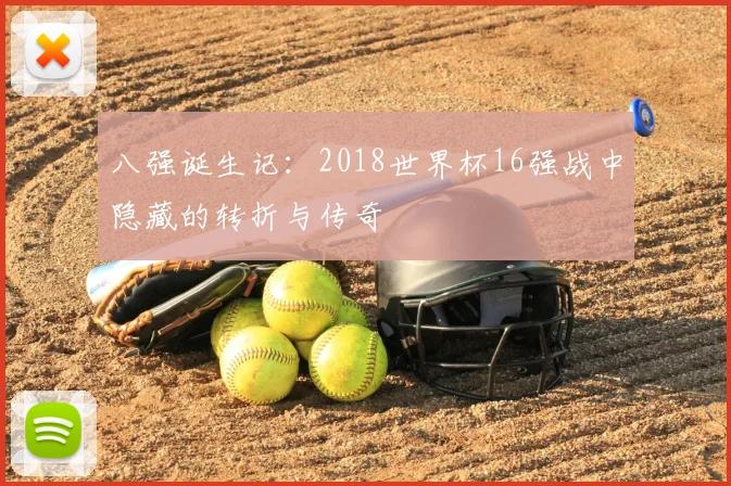 八强诞生记：2018世界杯16强战中隐藏的转折与传奇