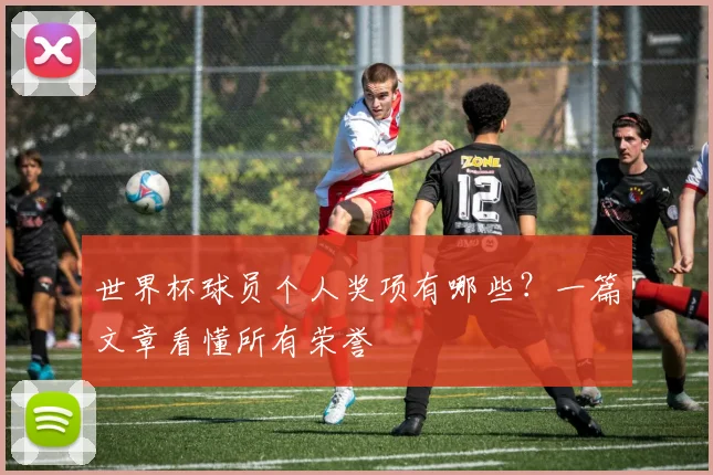 世界杯球员个人奖项有哪些?一篇文章看懂所有荣誉