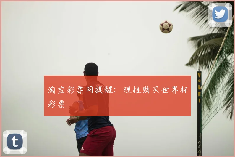 淘宝彩票网提醒:理性购买世界杯彩票