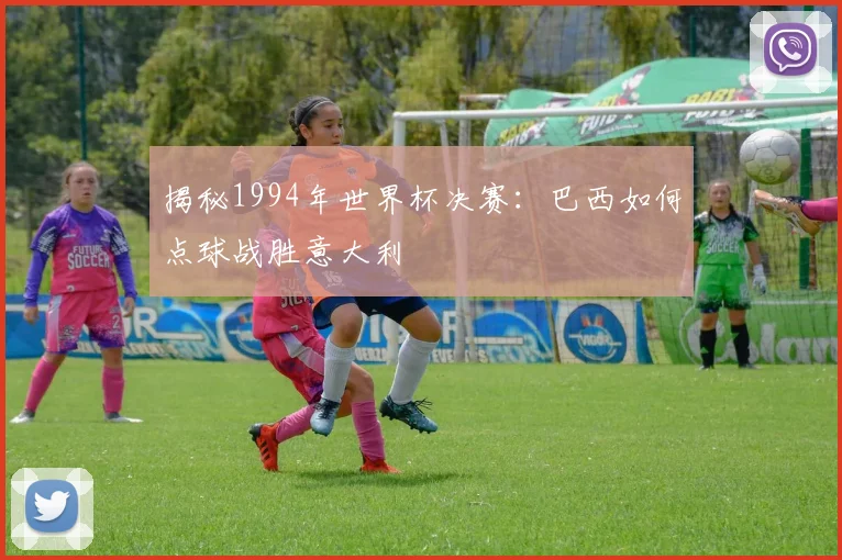 揭秘1994年世界杯决赛：巴西如何点球战胜意大利