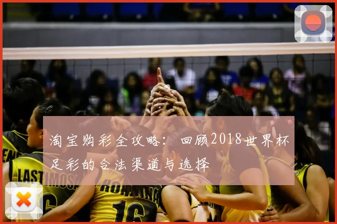淘宝购彩全攻略:回顾2018世界杯足彩的合法渠道与选择