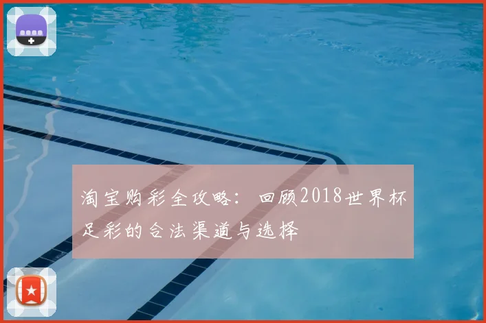 淘宝购彩全攻略：回顾2018世界杯足彩的合法渠道与选择