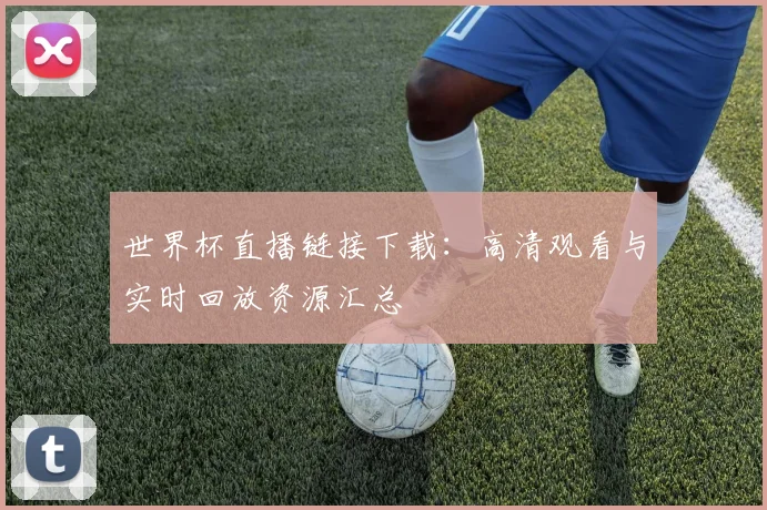 世界杯直播链接下载：高清观看与实时回放资源汇总