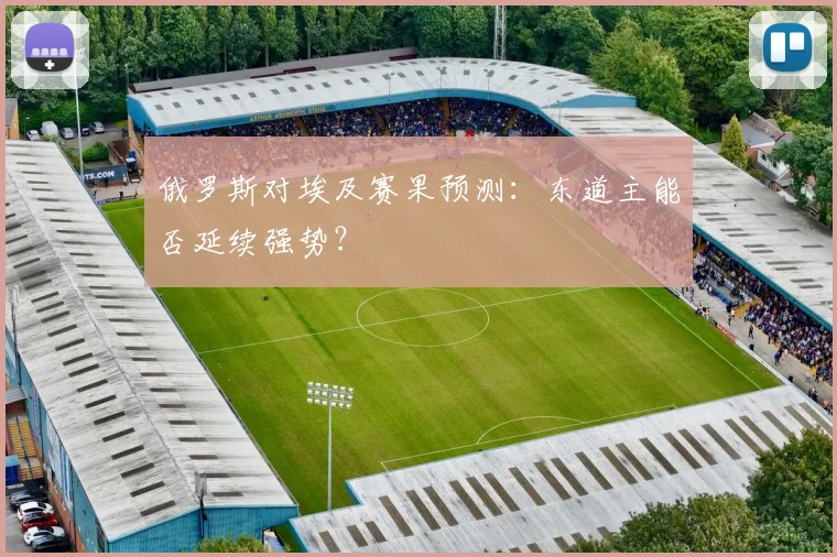 俄罗斯对埃及赛果预测：东道主能否延续强势？