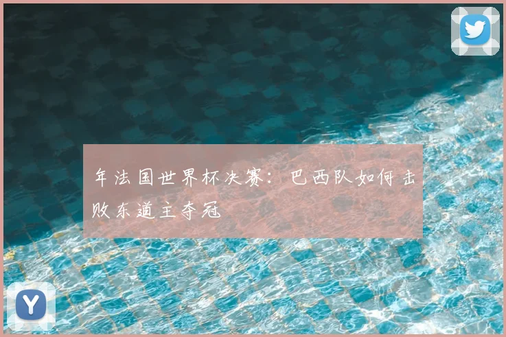 年法国世界杯决赛：巴西队如何击败东道主夺冠
