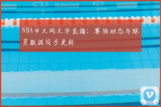 NBA中文网文字直播：赛场动态与球员数据同步更新