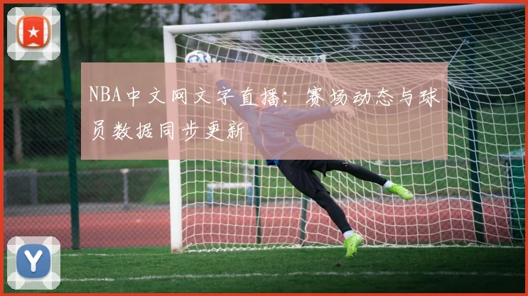 NBA中文网文字直播：赛场动态与球员数据同步更新