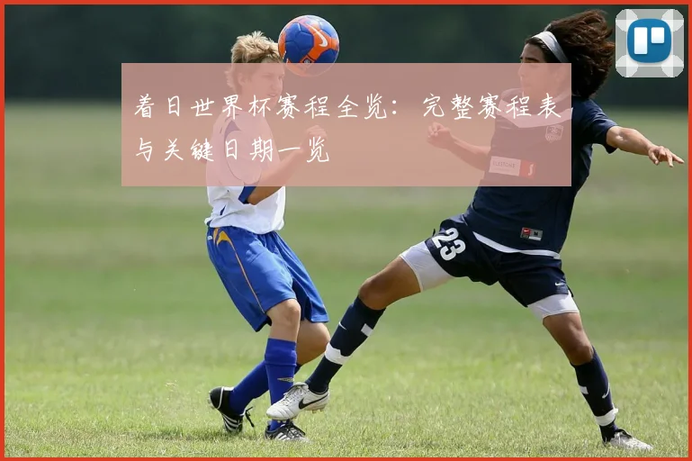 着日世界杯赛程全览：完整赛程表与关键日期一览