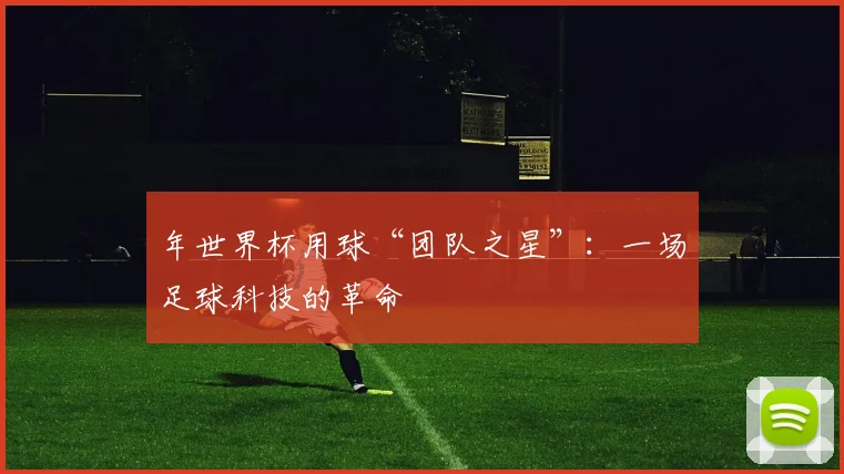 年世界杯用球“团队之星”：一场足球科技的革命